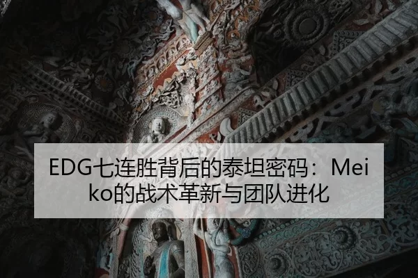 EDG七连胜背后的泰坦密码：Meiko的战术革新与团队进化